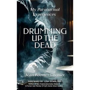 DRUMMING UP THE DEAD - My Paranormal Experiences -- Jean Grenier